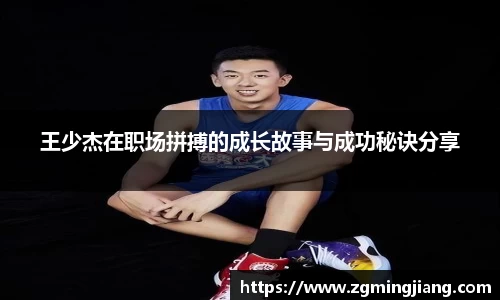 王少杰在职场拼搏的成长故事与成功秘诀分享