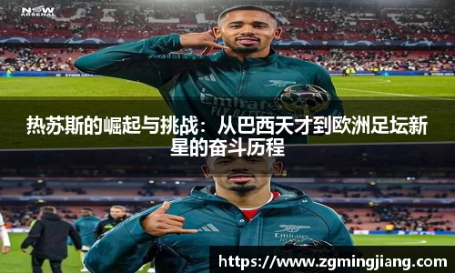 热苏斯的崛起与挑战：从巴西天才到欧洲足坛新星的奋斗历程