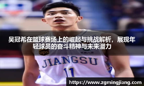 吴冠希在篮球赛场上的崛起与挑战解析，展现年轻球员的奋斗精神与未来潜力