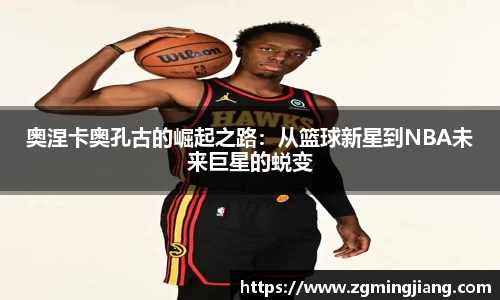 奥涅卡奥孔古的崛起之路：从篮球新星到NBA未来巨星的蜕变