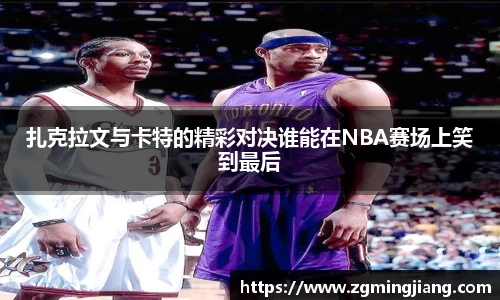 扎克拉文与卡特的精彩对决谁能在NBA赛场上笑到最后