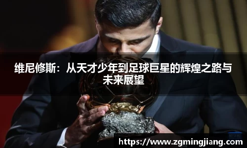 维尼修斯：从天才少年到足球巨星的辉煌之路与未来展望