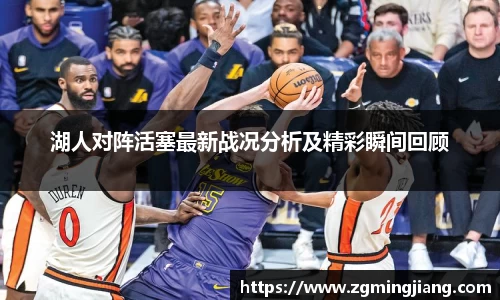 湖人对阵活塞最新战况分析及精彩瞬间回顾